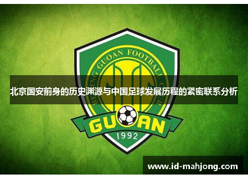 北京国安前身的历史渊源与中国足球发展历程的紧密联系分析