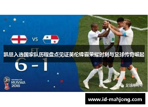 凯恩入选国家队历程盘点见证英伦锋霸荣耀时刻与足球传奇崛起