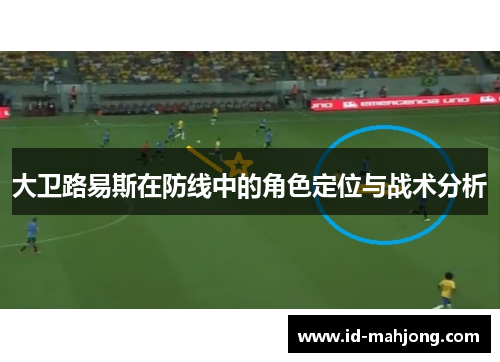 大卫路易斯在防线中的角色定位与战术分析