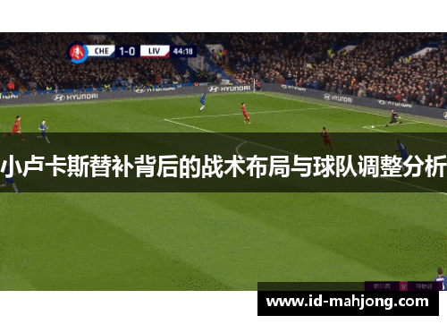 小卢卡斯替补背后的战术布局与球队调整分析