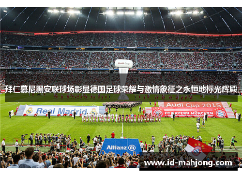 拜仁慕尼黑安联球场彰显德国足球荣耀与激情象征之永恒地标光辉殿