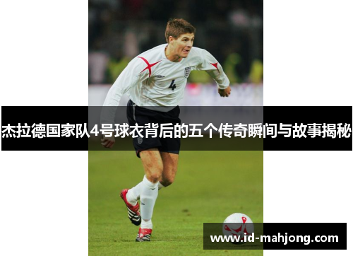 杰拉德国家队4号球衣背后的五个传奇瞬间与故事揭秘