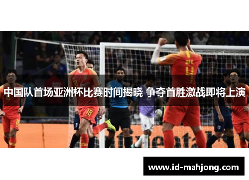 中国队首场亚洲杯比赛时间揭晓 争夺首胜激战即将上演