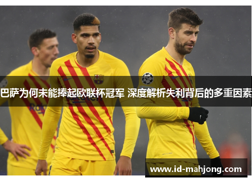 巴萨为何未能捧起欧联杯冠军 深度解析失利背后的多重因素