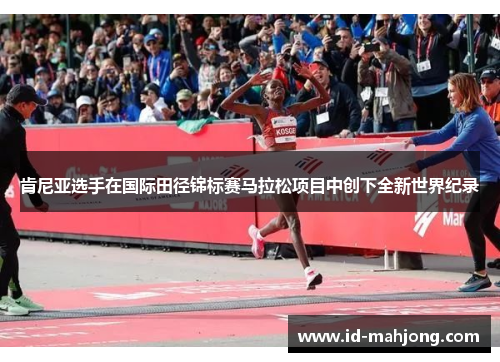 肯尼亚选手在国际田径锦标赛马拉松项目中创下全新世界纪录