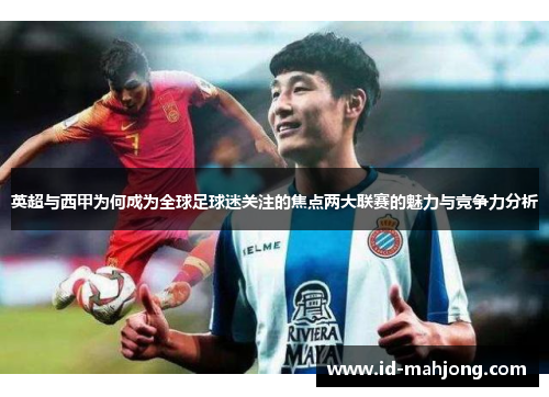 英超与西甲为何成为全球足球迷关注的焦点两大联赛的魅力与竞争力分析