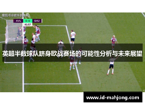 英超半数球队跻身欧战赛场的可能性分析与未来展望