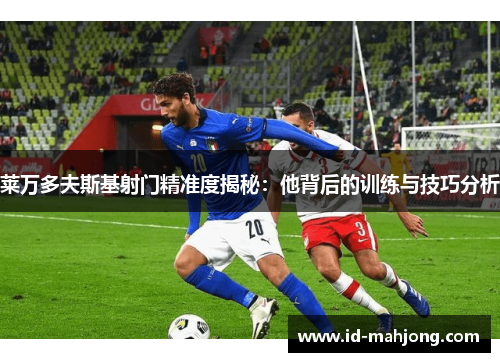 莱万多夫斯基射门精准度揭秘：他背后的训练与技巧分析