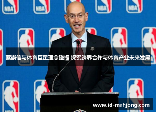 蔡崇信与体育巨星理念碰撞 探索跨界合作与体育产业未来发展