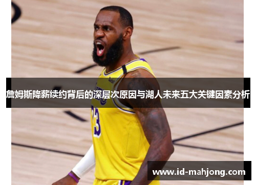 詹姆斯降薪续约背后的深层次原因与湖人未来五大关键因素分析