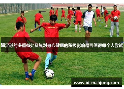 踢足球的多重益处及其对身心健康的积极影响是否值得每个人尝试