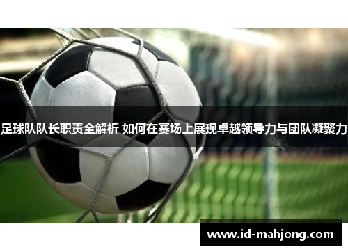 足球队队长职责全解析 如何在赛场上展现卓越领导力与团队凝聚力