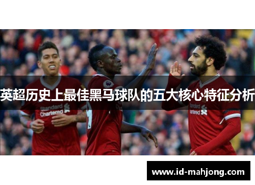 英超历史上最佳黑马球队的五大核心特征分析