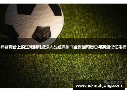 杯赛舞台上的生死时刻点球大战经典瞬间全景回顾历史与英雄记忆集锦