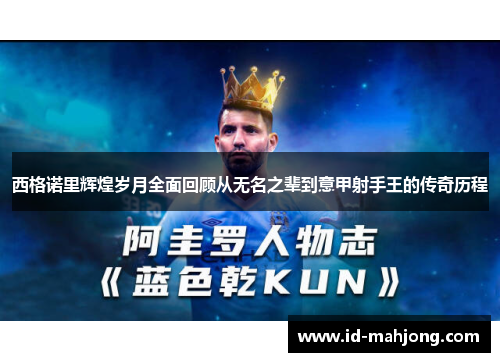 西格诺里辉煌岁月全面回顾从无名之辈到意甲射手王的传奇历程