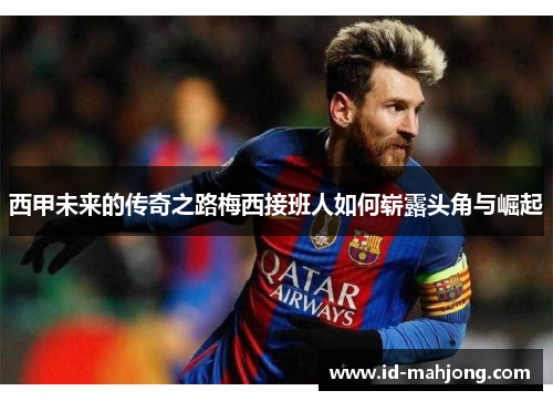 西甲未来的传奇之路梅西接班人如何崭露头角与崛起