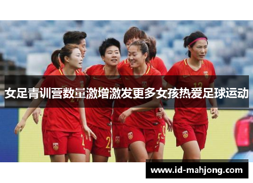 女足青训营数量激增激发更多女孩热爱足球运动