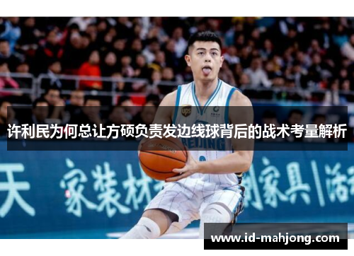 许利民为何总让方硕负责发边线球背后的战术考量解析