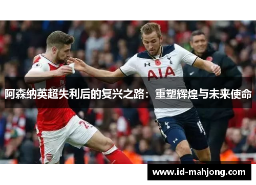 阿森纳英超失利后的复兴之路：重塑辉煌与未来使命