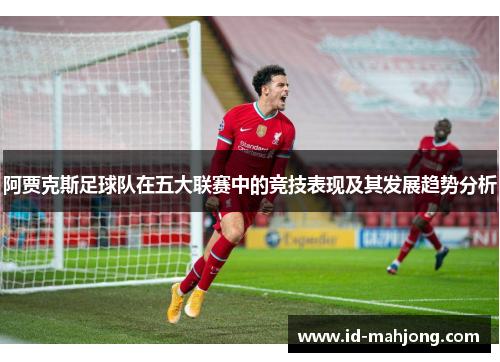 阿贾克斯足球队在五大联赛中的竞技表现及其发展趋势分析